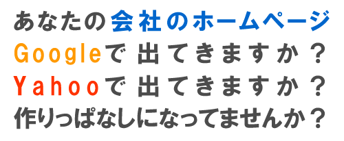 あなたの会社のホームページ、Googleに出てきますか?Yahooに出てきますか?作りっぱなしになってませんか?