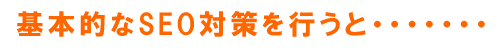 基本的なSEO対策を行うと・・・