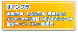 ＩＴインフラ　電源工事　ＬＡＮ工事　インターネット接続　格安ＰＣレンタル　格安サーバ　コピー機手配